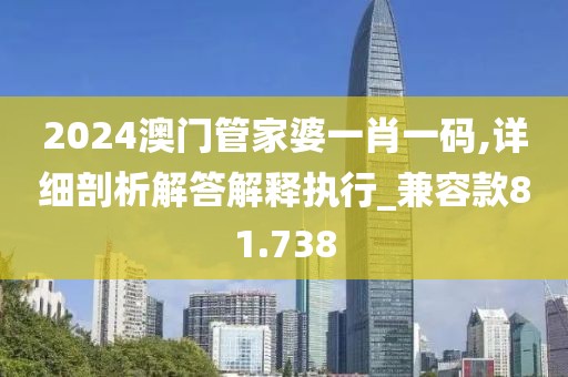 2024澳门管家婆一肖一码,详细剖析解答解释执行_兼容款81.738