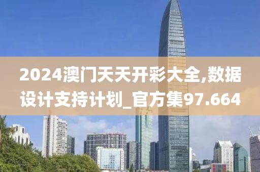 2024澳门天天开彩大全,数据设计支持计划_官方集97.664