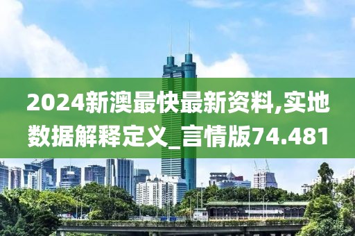 2024新澳最快最新资料,实地数据解释定义_言情版74.481