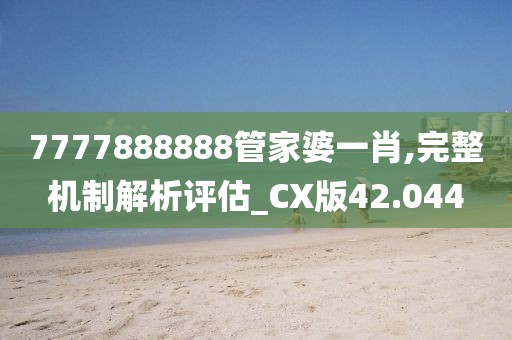 7777888888管家婆一肖,完整机制解析评估_CX版42.044
