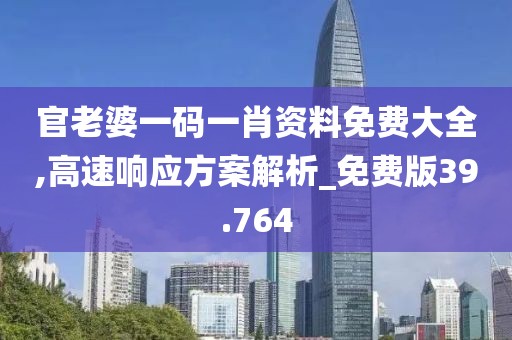 官老婆一码一肖资料免费大全,高速响应方案解析_免费版39.764