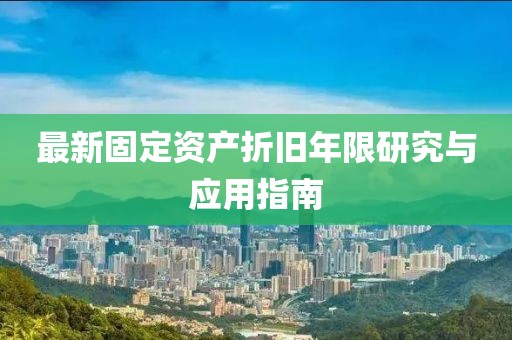 最新固定资产折旧年限研究与应用指南