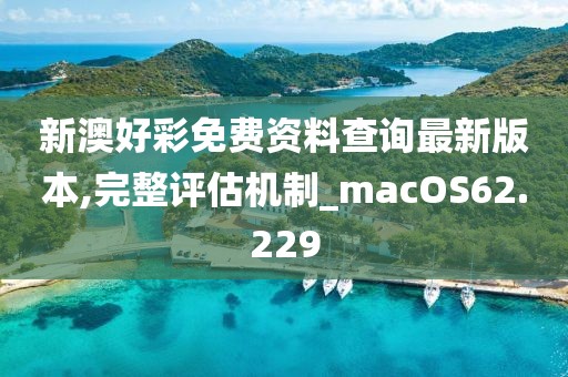 新澳好彩免费资料查询最新版本,完整评估机制_macOS62.229