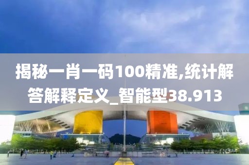 揭秘一肖一码100精准,统计解答解释定义_智能型38.913