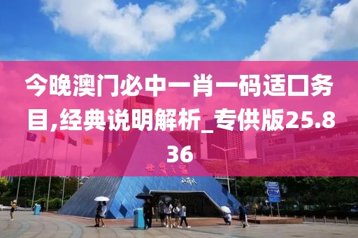 今晚澳门必中一肖一码适囗务目,经典说明解析_专供版25.836