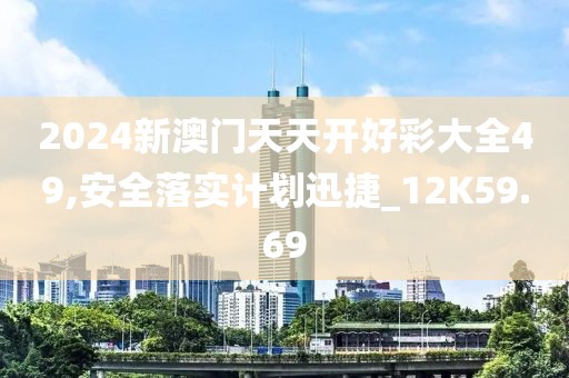 2024新澳门天天开好彩大全49,安全落实计划迅捷_12K59.69