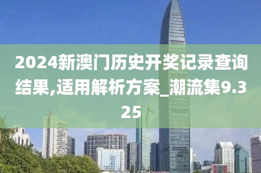 2024新澳门历史开奖记录查询结果,适用解析方案_潮流集9.325