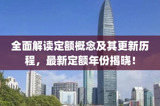 全面解读定额概念及其更新历程，最新定额年份揭晓！