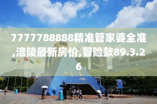 7777788888精准管家婆全准,涪陵最新房价,冒险款89.3.26