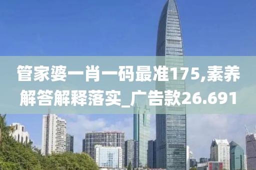 管家婆一肖一码最准175,素养解答解释落实_广告款26.691