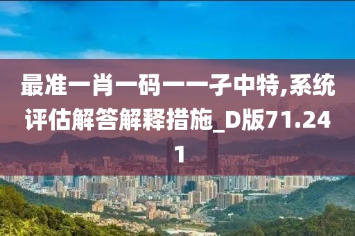 最准一肖一码一一孑中特,系统评估解答解释措施_D版71.241