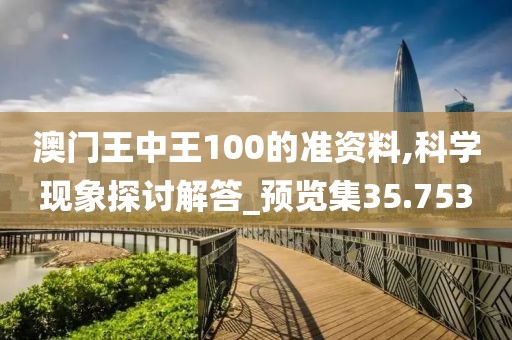 澳门王中王100的准资料,科学现象探讨解答_预览集35.753