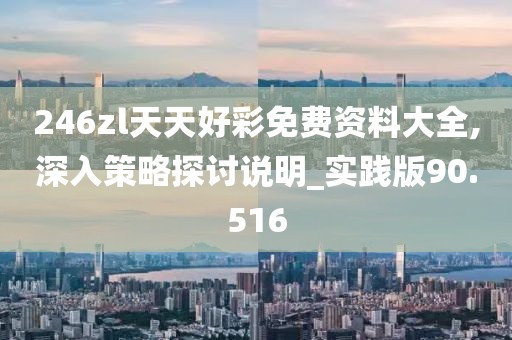 246zl天天好彩免费资料大全,深入策略探讨说明_实践版90.516