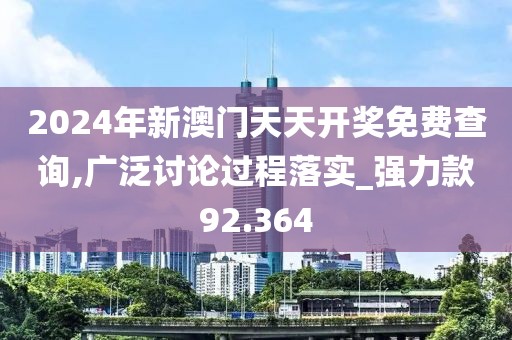 2024年新澳门天天开奖免费查询,广泛讨论过程落实_强力款92.364