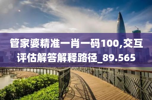 管家婆精准一肖一码100,交互评估解答解释路径_89.565