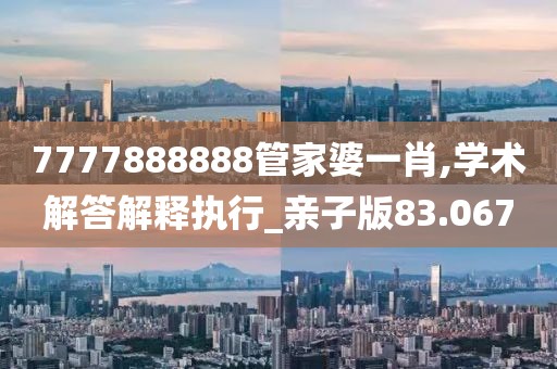 7777888888管家婆一肖,学术解答解释执行_亲子版83.067