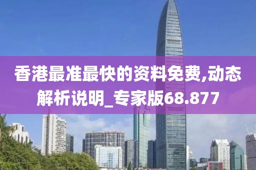 香港最准最快的资料免费,动态解析说明_专家版68.877