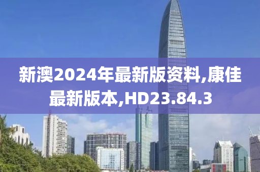 新澳2024年最新版资料,康佳最新版本,HD23.84.3