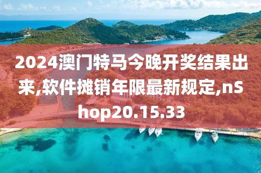2024澳门特马今晚开奖结果出来,软件摊销年限最新规定,nShop20.15.33