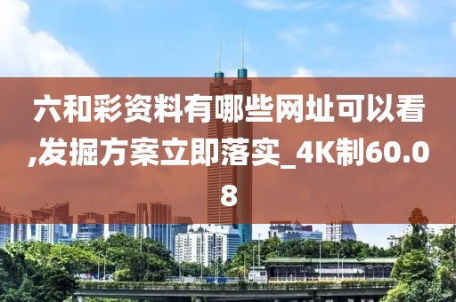六和彩资料有哪些网址可以看,发掘方案立即落实_4K制60.08