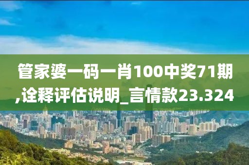管家婆一码一肖100中奖71期,诠释评估说明_言情款23.324