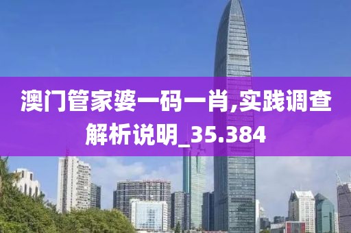 澳门管家婆一码一肖,实践调查解析说明_35.384