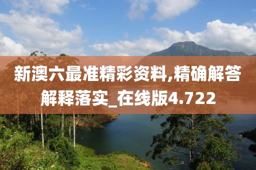新澳六最准精彩资料,精确解答解释落实_在线版4.722
