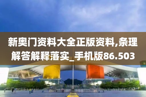 新奥门资料大全正版资料,条理解答解释落实_手机版86.503