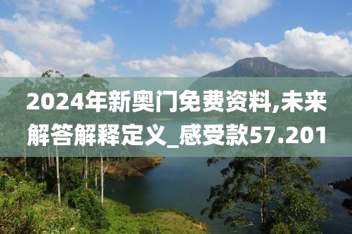 2024年新奥门免费资料,未来解答解释定义_感受款57.201