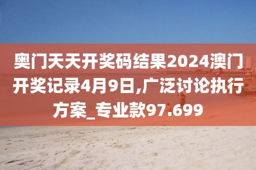 奥门天天开奖码结果2024澳门开奖记录4月9日,广泛讨论执行方案_专业款97.699