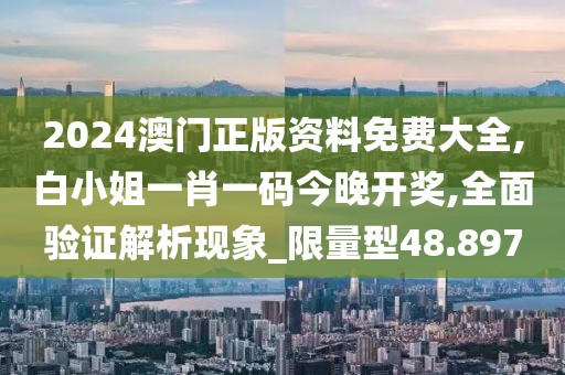 2024澳门正版资料免费大全,白小姐一肖一码今晚开奖,全面验证解析现象_限量型48.897
