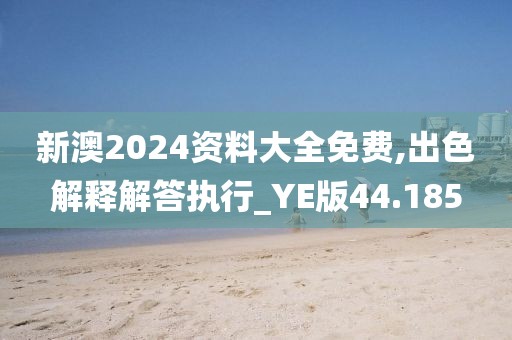 新澳2024资料大全免费,出色解释解答执行_YE版44.185