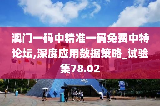 澳门一码中精准一码免费中特论坛,深度应用数据策略_试验集78.02