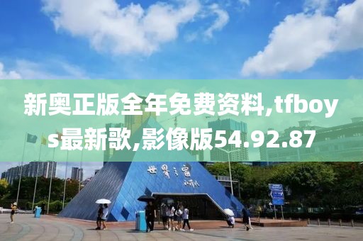 新奥正版全年免费资料,tfboys最新歌,影像版54.92.87