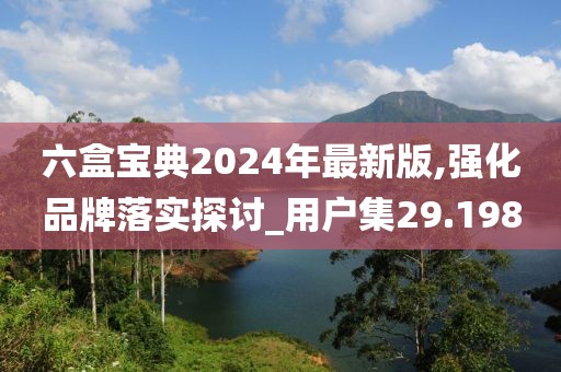 六盒宝典2024年最新版,强化品牌落实探讨_用户集29.198