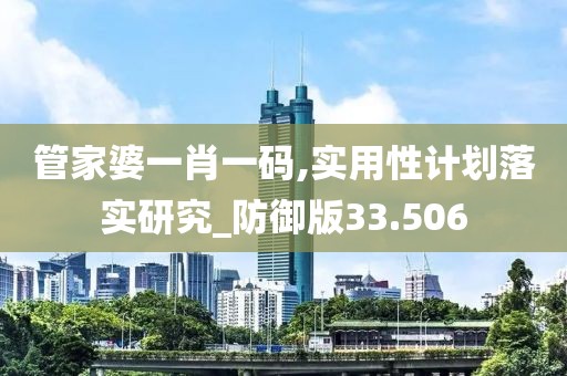 管家婆一肖一码,实用性计划落实研究_防御版33.506