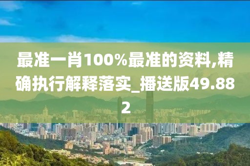 最准一肖100%最准的资料,精确执行解释落实_播送版49.882