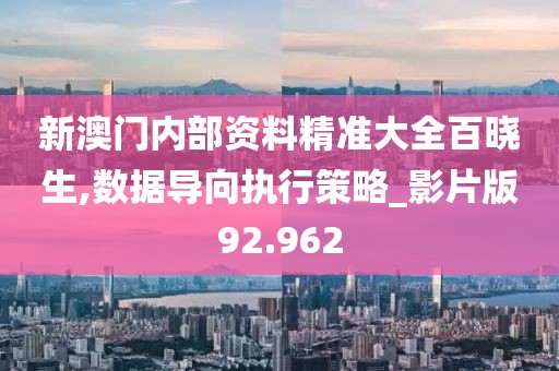 新澳门内部资料精准大全百晓生,数据导向执行策略_影片版92.962