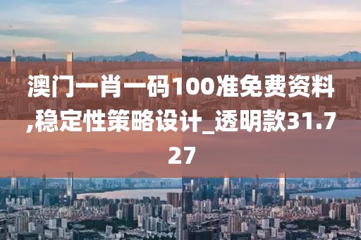 澳门一肖一码100准免费资料,稳定性策略设计_透明款31.727