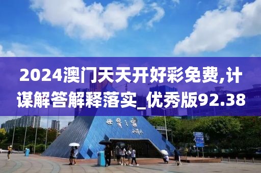 2024澳门天天开好彩免费,计谋解答解释落实_优秀版92.38