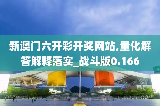 新澳门六开彩开奖网站,量化解答解释落实_战斗版0.166