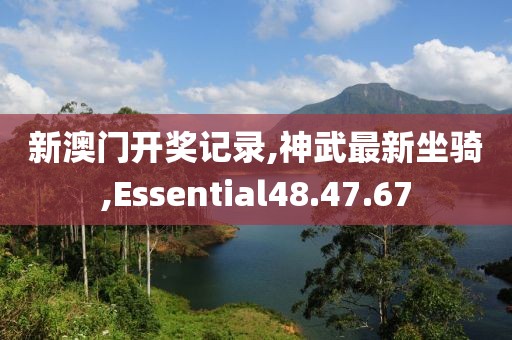 新澳门开奖记录,神武最新坐骑,Essential48.47.67