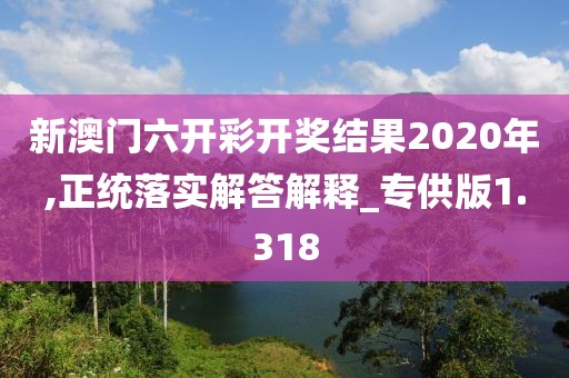 新澳门六开彩开奖结果2020年,正统落实解答解释_专供版1.318
