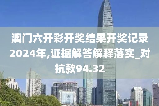 澳门六开彩开奖结果开奖记录2024年,证据解答解释落实_对抗款94.32