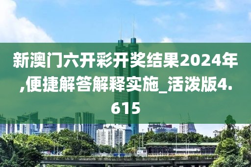 新澳门六开彩开奖结果2024年,便捷解答解释实施_活泼版4.615