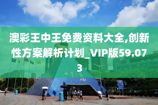 澳彩王中王免费资料大全,创新性方案解析计划_VIP版59.073