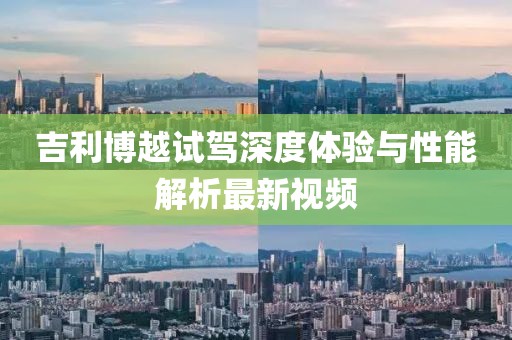 吉利博越试驾深度体验与性能解析最新视频