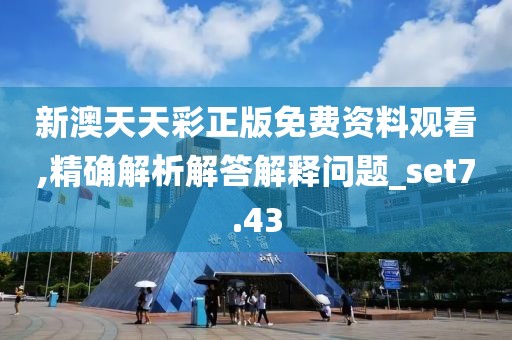 新澳天天彩正版免费资料观看,精确解析解答解释问题_set7.43