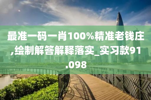 最准一码一肖100%精准老钱庄,绘制解答解释落实_实习款91.098
