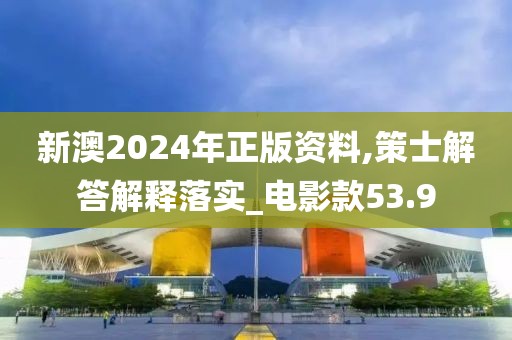 新澳2024年正版资料,策士解答解释落实_电影款53.9